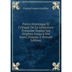 

Книга Précis Historique Et Critique De La Littérature Française Depuis Les Origines Jusqu'à Nos Jours, Volume 2 (French Edition). Eugène François Lint