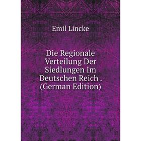 

Книга Die Regionale Verteilung Der Siedlungen Im Deutschen Reich . (German Edition). Emil Lincke