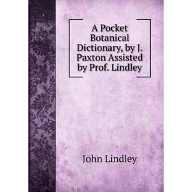 

Книга A Pocket Botanical Dictionary, by J. Paxton Assisted by Prof. Lindley. John Lindley