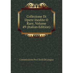 

Книга Collezione Di Opere Inedite O Rare, Volume 49 (Italian Edition). Commissione Per I Testi Di Lingua