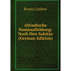 

Книга Altindische Nominalbildung: Nach Den Sahitâs (German Edition). Bruno Lindner