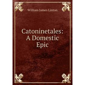 

Книга Catoninetales: A Domestic Epic. William James Linton