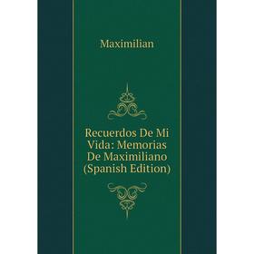 

Книга Recuerdos De Mi Vida: Memorias De Maximiliano (Spanish Edition). Maximilian