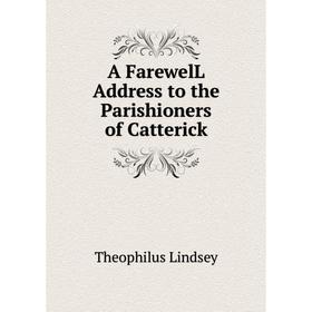 

Книга A FarewelL Address to the Parishioners of Catterick. Theophilus Lindsey