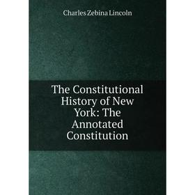 

Книга The Constitutional History of New York: The Annotated Constitution. Charles Zebina Lincoln