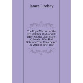 

Книга The Royal Warrant of the 6Th October 1854, and Its Effect On the Lieutenant-Colonels. Who Had Obtained That Rank Before the 20Th of June, 1854