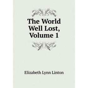 

Книга The World Well Lost, Volume 1. Elizabeth Lynn Linton
