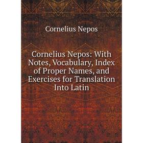 

Книга Cornelius Nepos: With Notes, Vocabulary, Index of Proper Names, and Exercises for Translation Into Latin. Cornelius Nepos