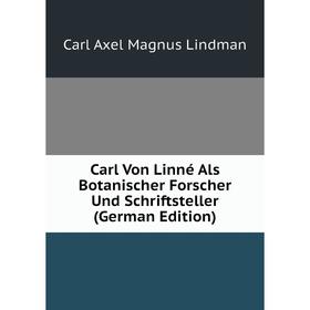 

Книга Carl Von Linné Als Botanischer Forscher Und Schriftsteller (German Edition). Carl Axel Magnus Lindman