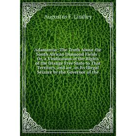 

Книга Adamantia: The Truth About the South African Diamond Fields: Or, a Vindication of the Rights of the Orange Free State to That Territory