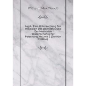 

Книга Logik: Eine Untersuchung Der Prinzipien Der Erkenntnis Und Der Methoden Wissenschaftlicher Forschung, Volume 2
