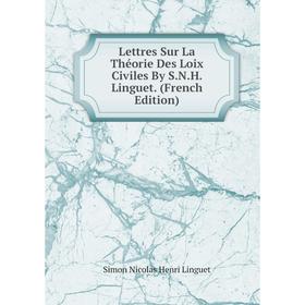

Книга Lettres Sur La Théorie Des Loix Civiles By SNH Linguet