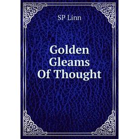 

Книга Golden Gleams Of Thought. SP Linn