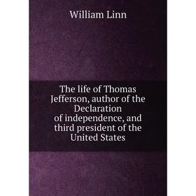 

Книга The life of Thomas Jefferson, author of the Declaration of independence, and third president of the United States. William Linn
