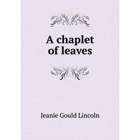 

Книга A chaplet of leaves. Jeanie Gould Lincoln