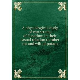 

Книга A physiological study of two strains of Fusarium in their casual relation to tuber rot and wilt of potato