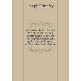 

Книга An answer to Mr. Paine's Age of reason, being a continuation of Letters to the philosophers and politicians of France, on the subject of religio