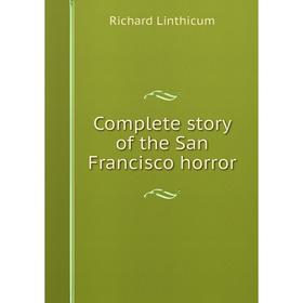 

Книга Complete story of the San Francisco horror. Richard Linthicum
