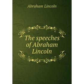 

Книга The speeches of Abraham Lincoln. Abraham Lincoln