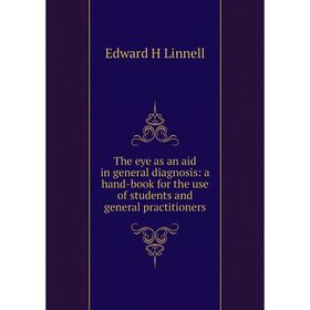 

Книга The eye as an aid in general diagnosis: a hand-book for the use of students and general practitioners. Edward H Linnell