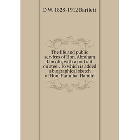 

Книга The Life and Public Services of Hon. Abraham Lincoln, with a Portrait On Steel: To Which Is Added a Biographical Sketch of Hon. Hannibal Hamlin