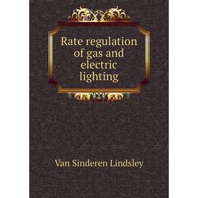

Книга Rate regulation of gas and electric lighting. Van Sinderen Lindsley