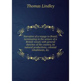 

Книга Narrative of a voyage to Brasil; terminating in the seizure of a British vessel; with general sketches of the country, its natural productions