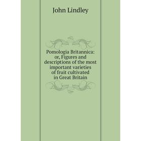 

Книга Pomologia Britannica: or, Figures and descriptions of the most important varieties of fruit cultivated in Great Britain. John Lindley