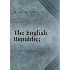 

Книга The English Republic; . William James Linton