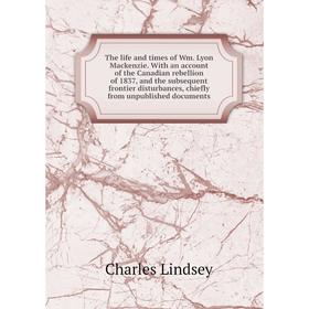 

Книга The life and times of Wm. Lyon Mackenzie. With an account of the Canadian rebellion of 1837, and the subsequent frontier disturbances