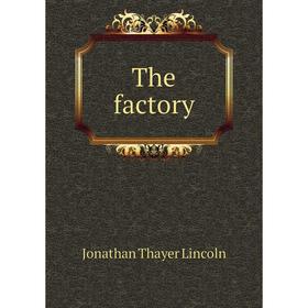 

Книга The factory. Jonathan Thayer Lincoln