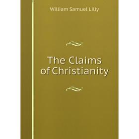 

Книга The Claims of Christianity. Lilly William Samuel