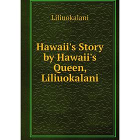 

Книга Hawaii's Story by Hawaii's Queen, Liliuokalani. Liliuokalani