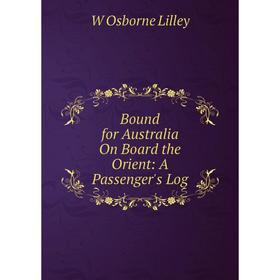 

Книга Bound for Australia On Board the Orient: A Passenger's Log. W Osborne Lilley