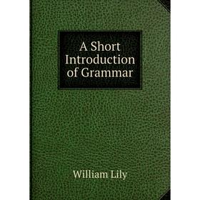 

Книга A Short Introduction of Grammar. William Lily
