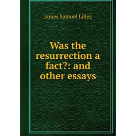 

Книга Was the resurrection a fact: and other essays. James Samuel Lilley