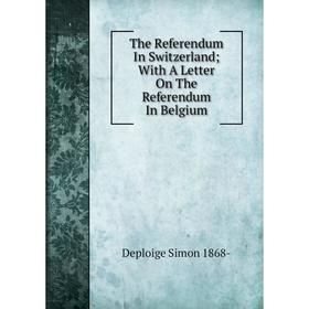 

Книга The Referendum In Switzerland; With A Letter On The Referendum In Belgium
