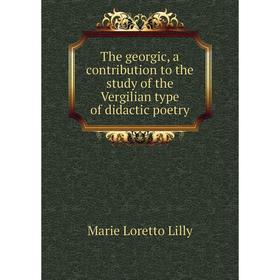 

Книга The georgic, a contribution to the study of the Vergilian type of didactic poetry. Marie Loretto Lilly