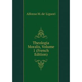 

Книга Theologia Moralis, Volume 1 (French Edition). Alfonso M. de' Liguori