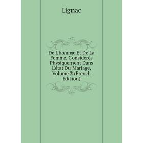 

Книга De L'homme Et De La Femme, Considérés Physiquement Dans L'état Du Mariage, Volume 2 (French Edition). Lignac