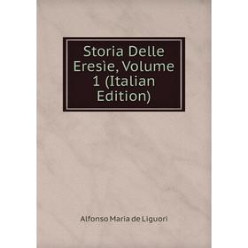 

Книга Storia Delle Eresìe, Volume 1 (Italian Edition). Alfonso Maria de Liguori