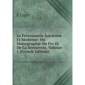

Книга La Ferronnerie Ancienne Et Moderne: Ou Monographie Du Fer Et De La Serrurerie, Volume 1