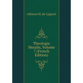 

Книга Theologia Moralis, Volume 7 (French Edition). Alfonso M. de' Liguori