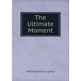 

Книга The Ultimate Moment. William Rheem Lighton