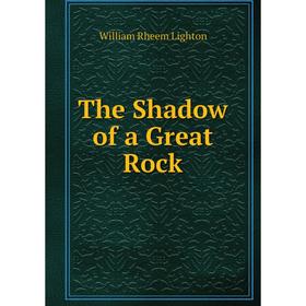 

Книга The Shadow of a Great Rock. William Rheem Lighton