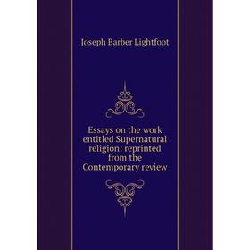 

Книга Essays on the work entitled Supernatural religion: reprinted from the Contemporary review