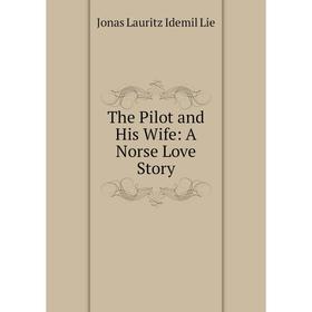 

Книга The Pilot and His Wife: A Norse Love Story. Jonas Lauritz Idemil Lie