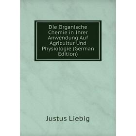 

Книга Die Organische Chemie in Ihrer Anwendung Auf Agricultur Und Physiologie