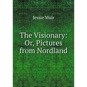 

Книга The Visionary: Or, Pictures from Nordland. Jessie Muir