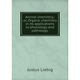 

Книга Animal chemistry,: or, Organic chemistry in its applications to physiology and pathology